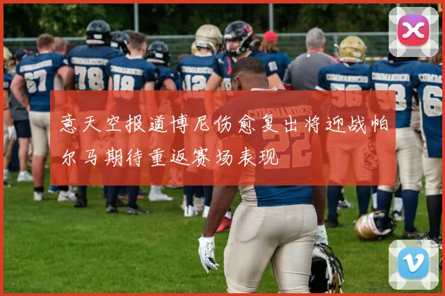 意天空报道博尼伤愈复出将迎战帕尔马期待重返赛场表现