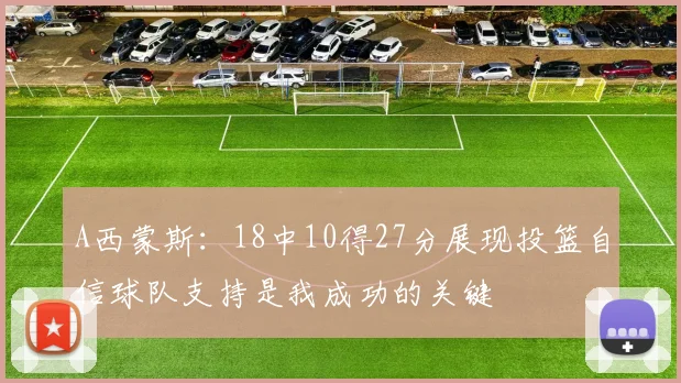 A西蒙斯：18中10得27分展现投篮自信球队支持是我成功的关键