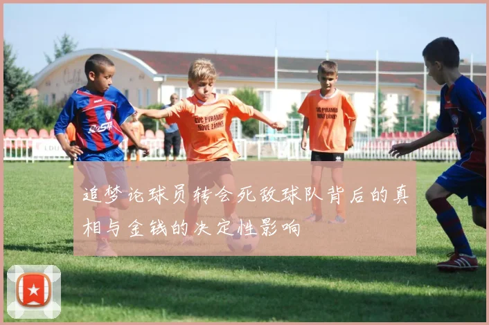追梦论球员转会死敌球队背后的真相与金钱的决定性影响