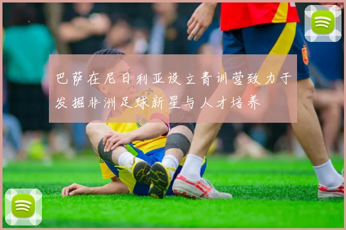 巴萨在尼日利亚设立青训营致力于发掘非洲足球新星与人才培养