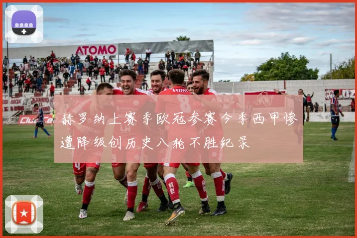 赫罗纳上赛季欧冠参赛今季西甲惨遭降级创历史八轮不胜纪录