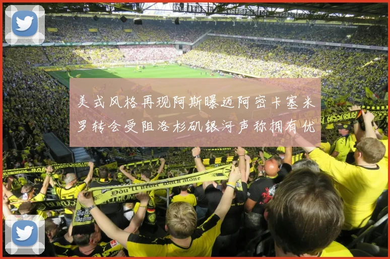 美式风格再现阿斯曝迈阿密卡塞米罗转会受阻洛杉矶银河声称拥有优先签约权