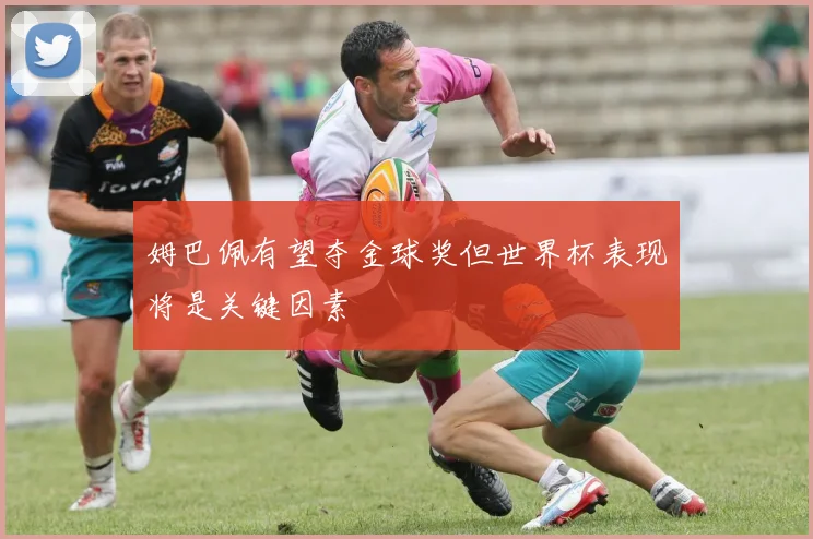 姆巴佩有望夺金球奖但世界杯表现将是关键因素
