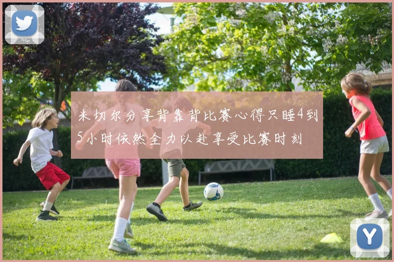 米切尔分享背靠背比赛心得只睡4到5小时依然全力以赴享受比赛时刻