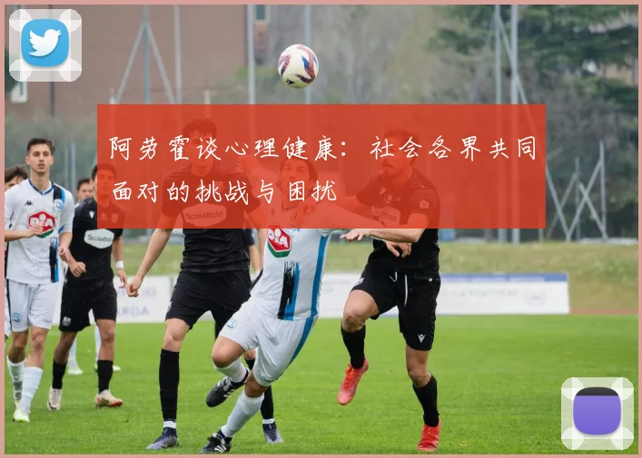 阿劳霍谈心理健康：社会各界共同面对的挑战与困扰